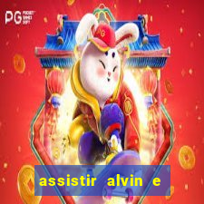 assistir alvin e os esquilos