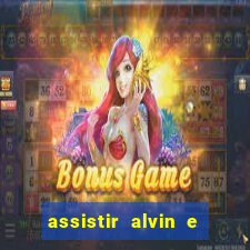 assistir alvin e os esquilos