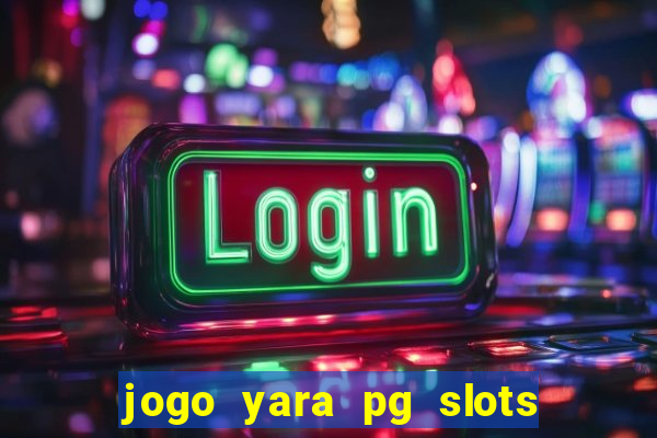 jogo yara pg slots paga mesmo