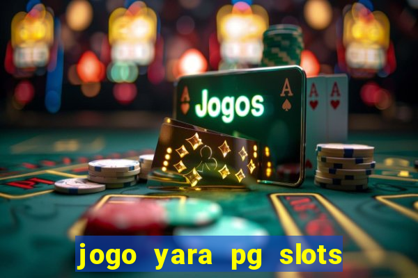 jogo yara pg slots paga mesmo