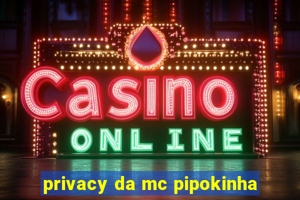 privacy da mc pipokinha