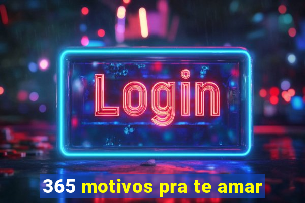 365 motivos pra te amar