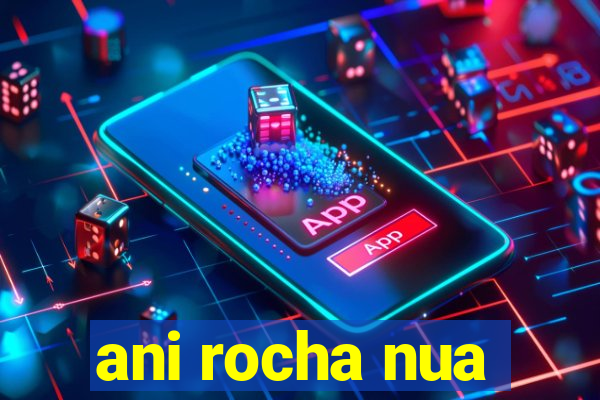 ani rocha nua