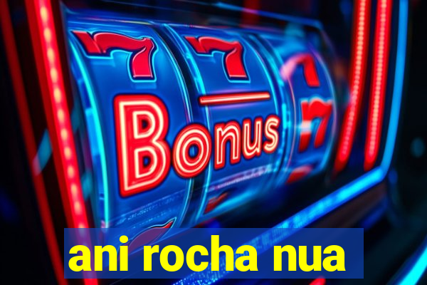 ani rocha nua