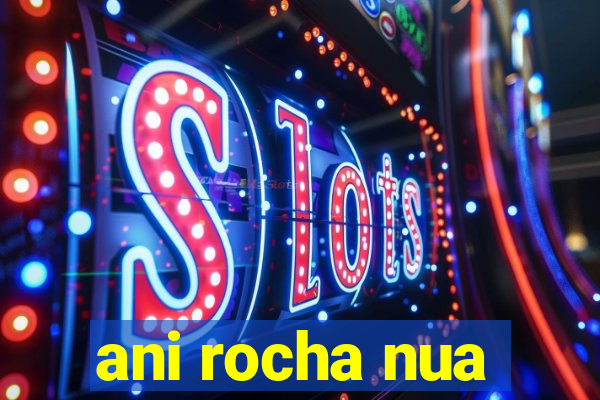 ani rocha nua