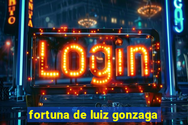 fortuna de luiz gonzaga