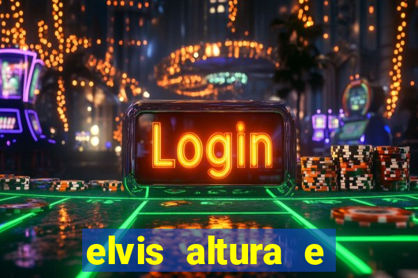 elvis altura e peso elvis bugalu altura e