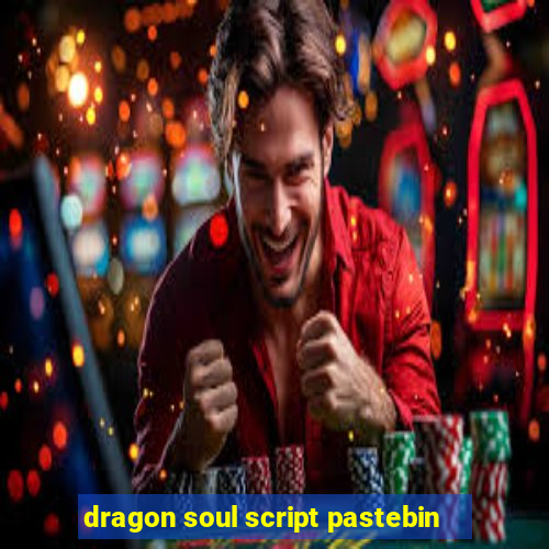 dragon soul script pastebin