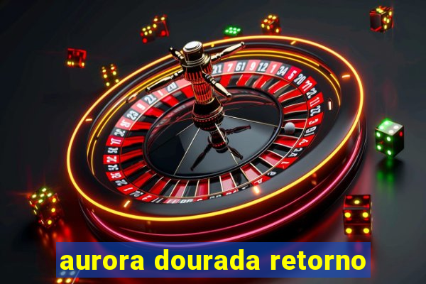 aurora dourada retorno