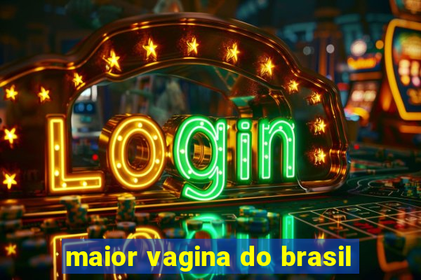 maior vagina do brasil