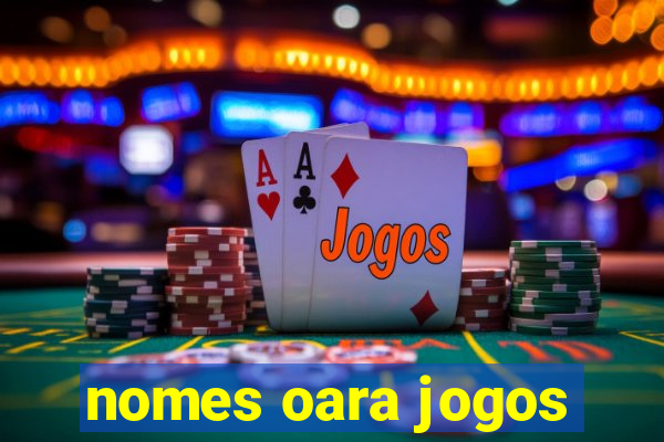 nomes oara jogos