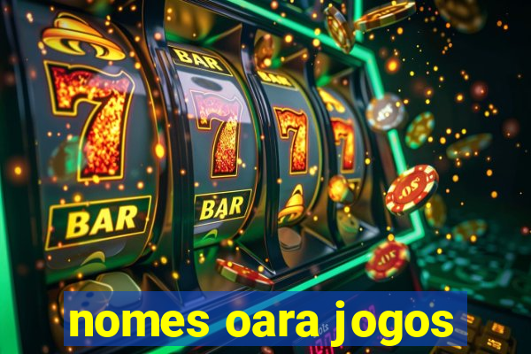 nomes oara jogos