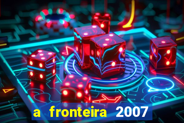 a fronteira 2007 filme completo download