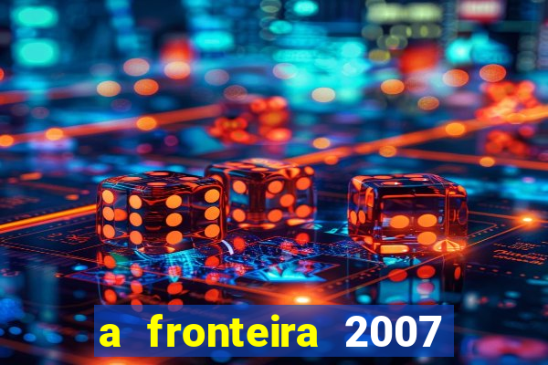 a fronteira 2007 filme completo download