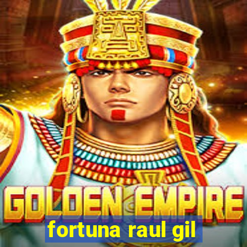 fortuna raul gil