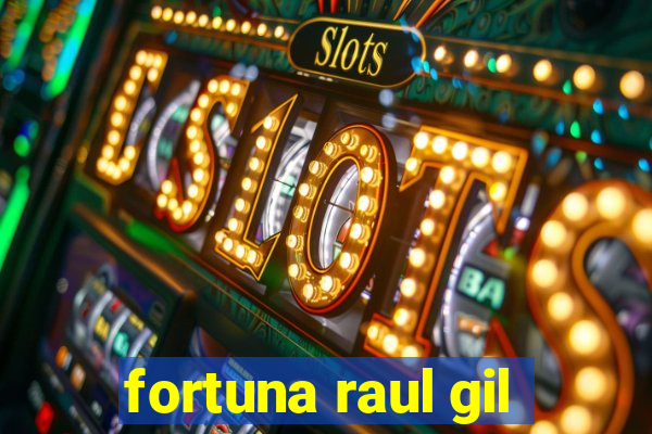 fortuna raul gil