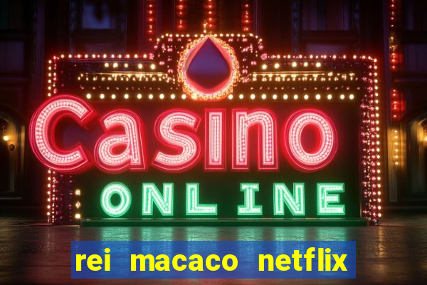 rei macaco netflix 3 temporada