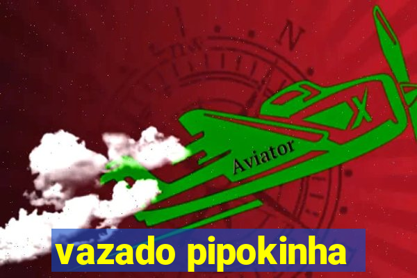 vazado pipokinha