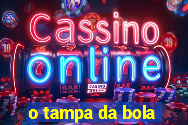 o tampa da bola