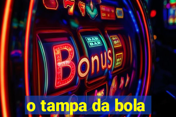 o tampa da bola