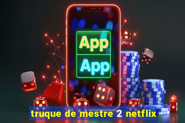 truque de mestre 2 netflix