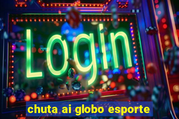 chuta ai globo esporte