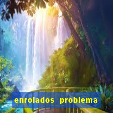 enrolados problema em dobro