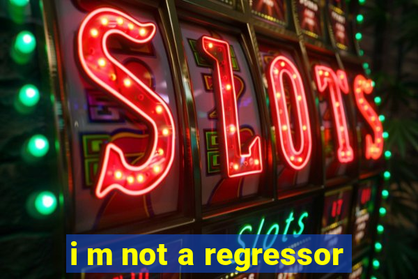 i m not a regressor