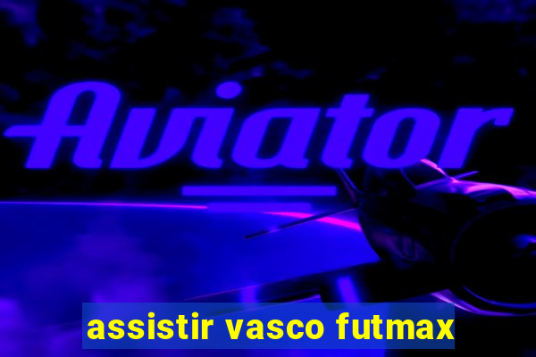 assistir vasco futmax