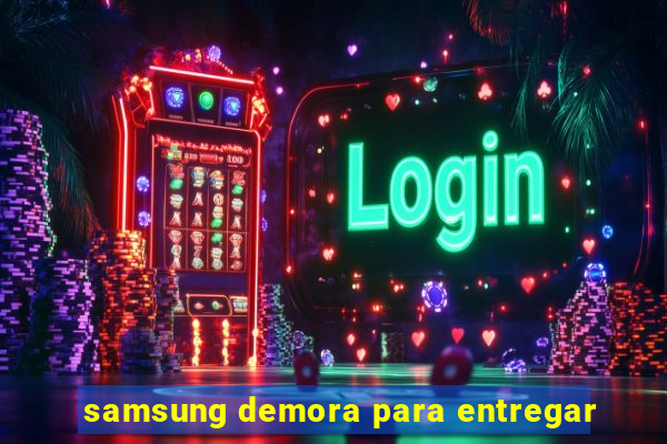 samsung demora para entregar