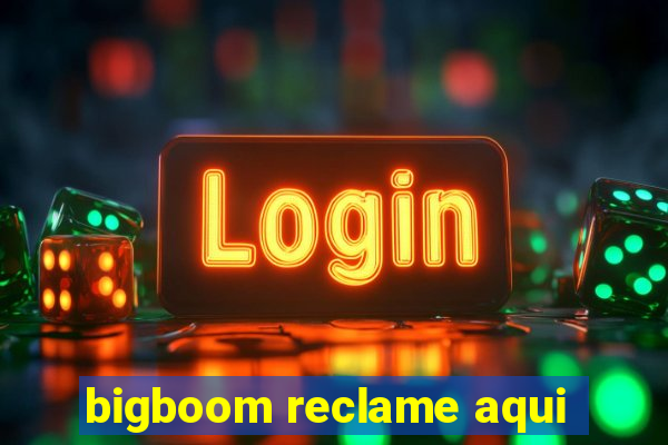 bigboom reclame aqui