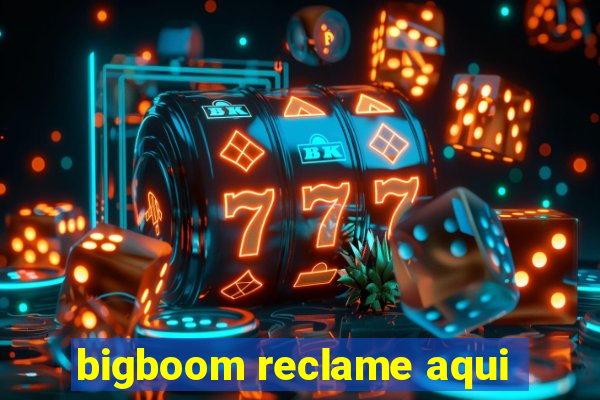 bigboom reclame aqui