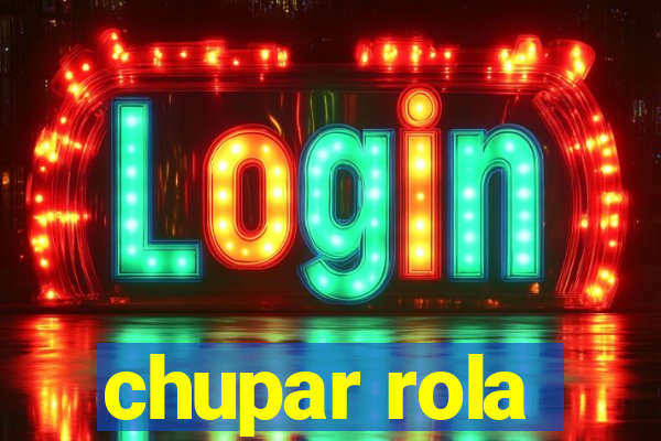 chupar rola