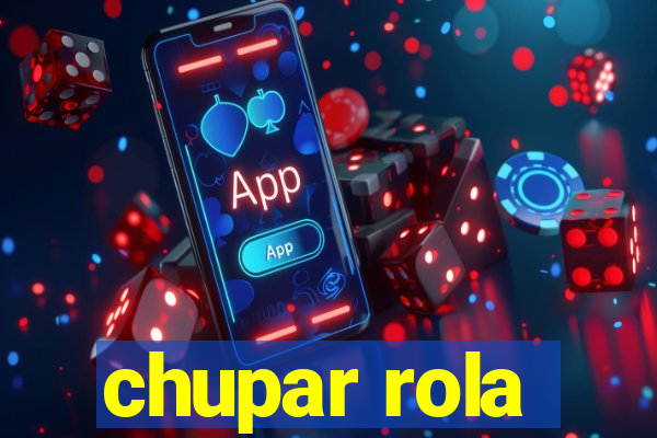 chupar rola