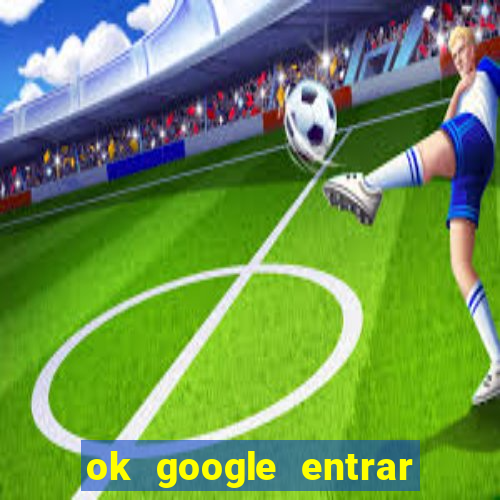 ok google entrar em jogo de c****