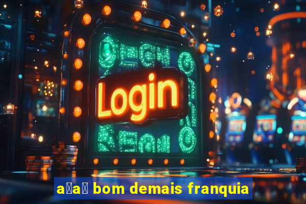 a莽a铆 bom demais franquia