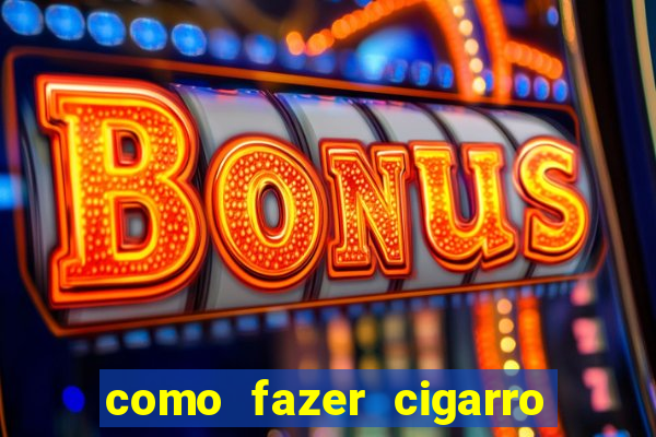 como fazer cigarro caseiro de papel