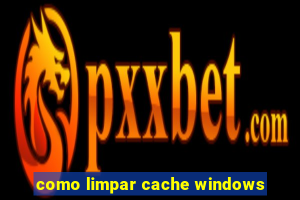 como limpar cache windows