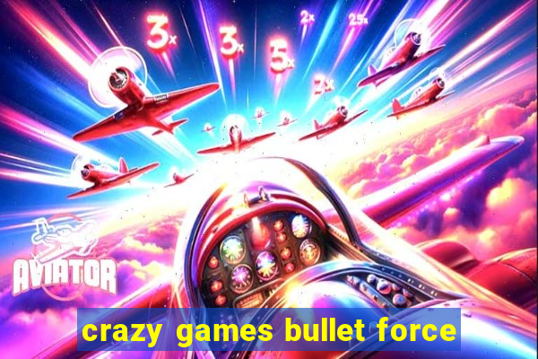 crazy games bullet force