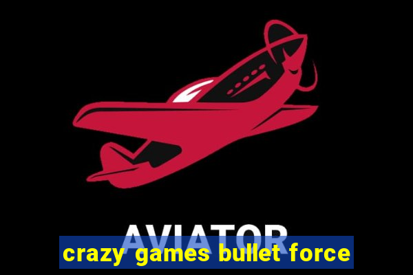 crazy games bullet force