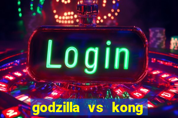 godzilla vs kong filme completo dublado