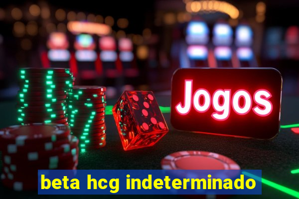 beta hcg indeterminado