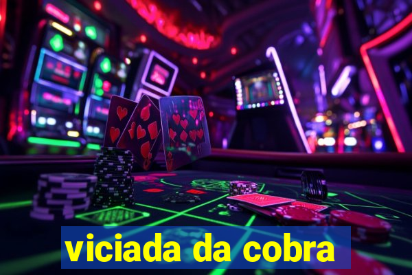 viciada da cobra