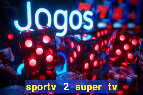 sportv 2 super tv ao vivo