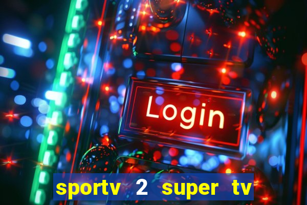 sportv 2 super tv ao vivo