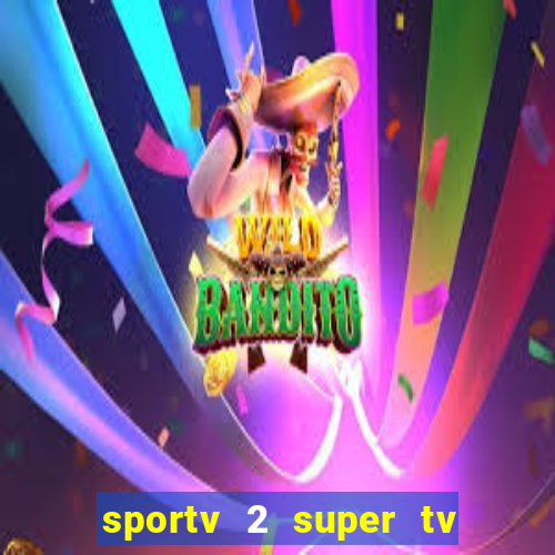 sportv 2 super tv ao vivo