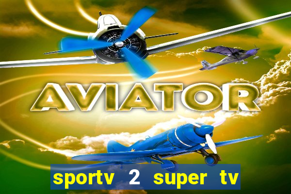 sportv 2 super tv ao vivo