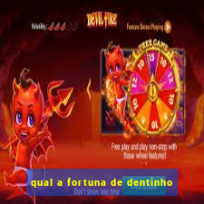 qual a fortuna de dentinho