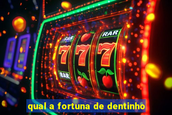 qual a fortuna de dentinho