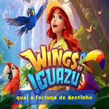 qual a fortuna de dentinho